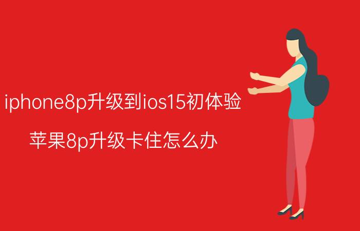 iphone8p升级到ios15初体验 苹果8p升级卡住怎么办？